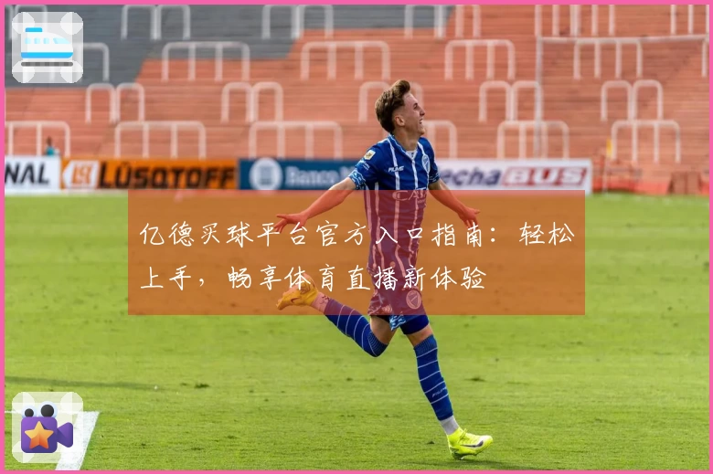 亿德买球平台官方入口指南：轻松上手，畅享体育直播新体验