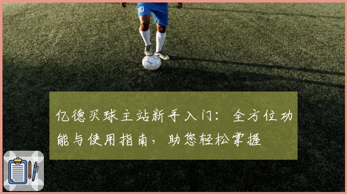 亿德买球主站新手入门：全方位功能与使用指南，助您轻松掌握