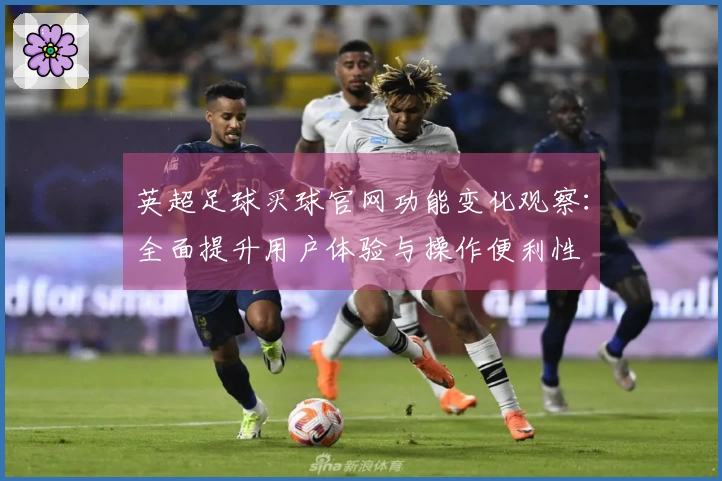 英超足球买球官网功能变化观察：全面提升用户体验与操作便利性
