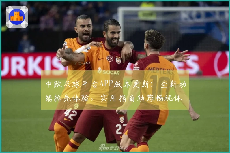 中欧买球平台APP版本更新：全新功能抢先体验，实用指南助您畅玩体育直播