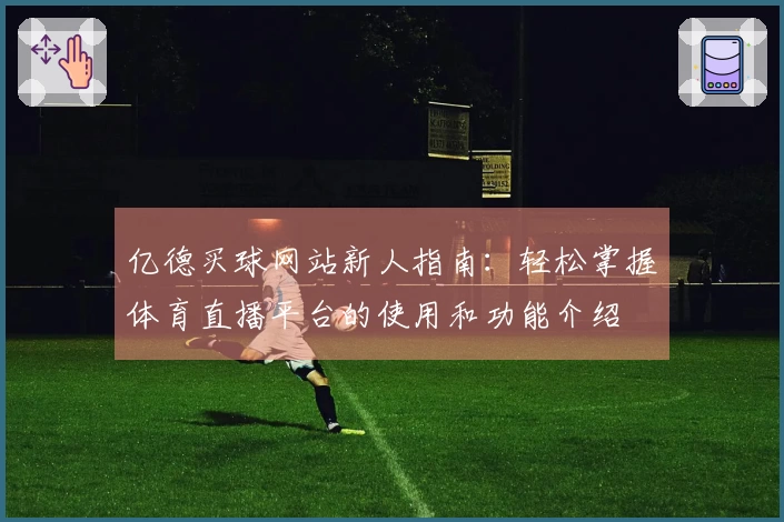 亿德买球网站新人指南：轻松掌握体育直播平台的使用和功能介绍
