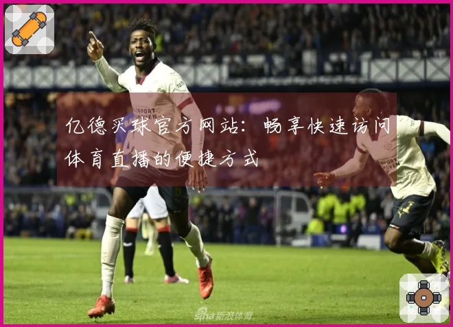亿德买球官方网站：畅享快速访问体育直播的便捷方式