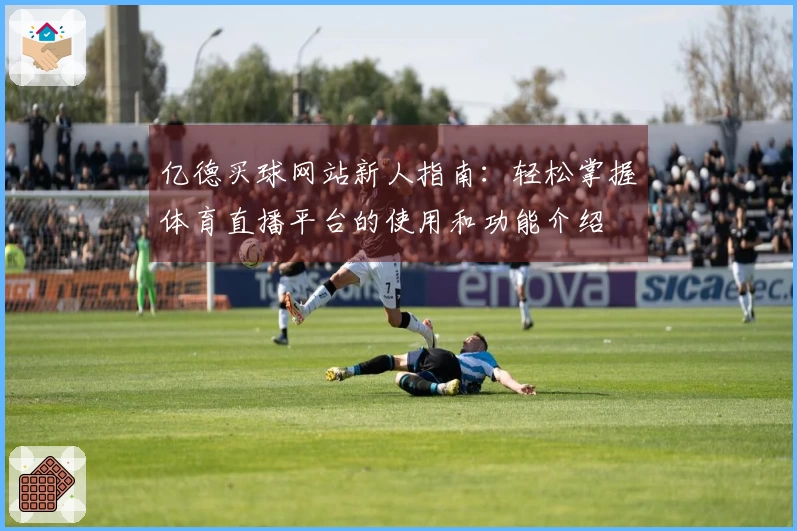 亿德买球网站新人指南：轻松掌握体育直播平台的使用和功能介绍